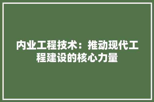 内业工程技术：推动现代工程建设的核心力量 家居装修