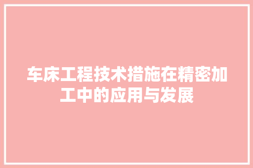 车床工程技术措施在精密加工中的应用与发展