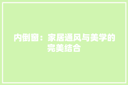内倒窗：家居通风与美学的完美结合 家居装修