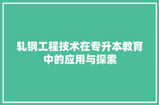 轧钢工程技术在专升本教育中的应用与探索 室内设计