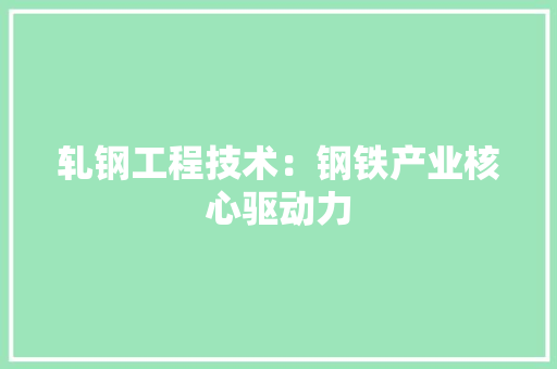 轧钢工程技术：钢铁产业核心驱动力 室内设计