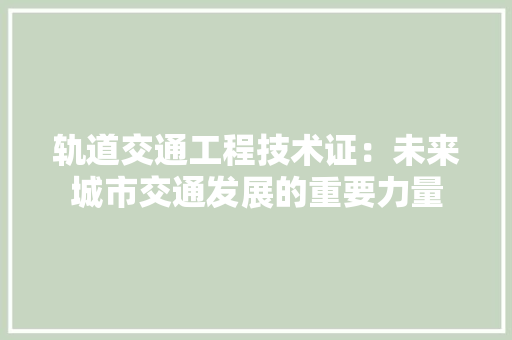 轨道交通工程技术证：未来城市交通发展的重要力量 室内设计