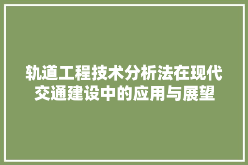 轨道工程技术分析法在现代交通建设中的应用与展望