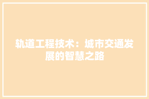 轨道工程技术：城市交通发展的智慧之路 室内设计