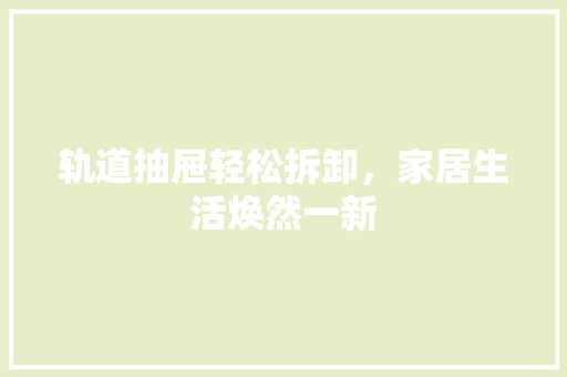 轨道抽屉轻松拆卸，家居生活焕然一新