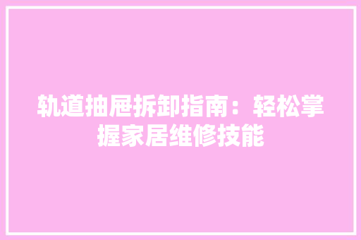 轨道抽屉拆卸指南：轻松掌握家居维修技能