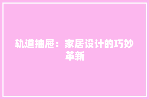 轨道抽屉：家居设计的巧妙革新