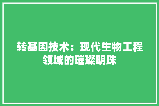 转基因技术：现代生物工程领域的璀璨明珠