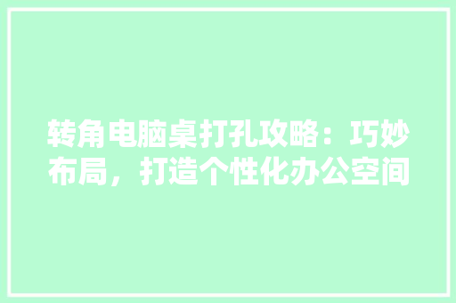 转角电脑桌打孔攻略：巧妙布局，打造个性化办公空间 室内设计