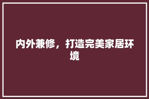 内外兼修，打造完美家居环境 家居装修