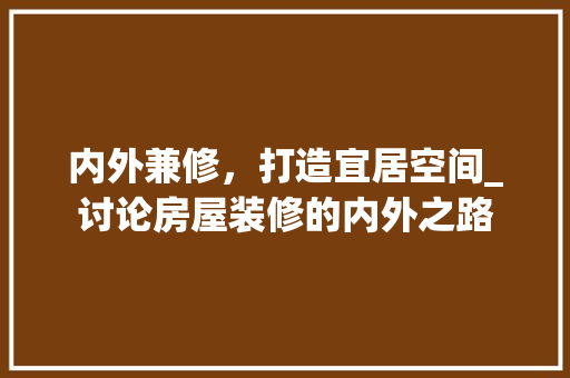 内外兼修，打造宜居空间_讨论房屋装修的内外之路 家居装修