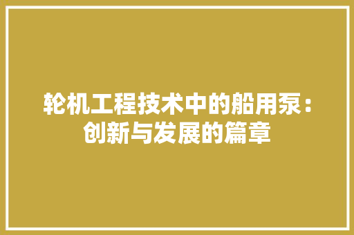 轮机工程技术中的船用泵：创新与发展的篇章 室内设计