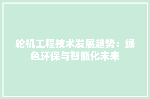 轮机工程技术发展趋势：绿色环保与智能化未来