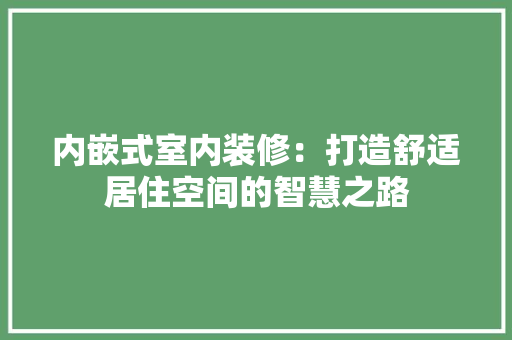 内嵌式室内装修：打造舒适居住空间的智慧之路
