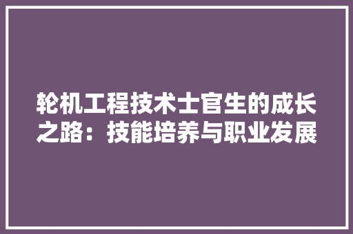 轮机工程技术士官生的成长之路：技能培养与职业发展 室内设计