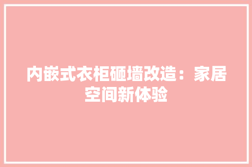内嵌式衣柜砸墙改造：家居空间新体验 家居装修
