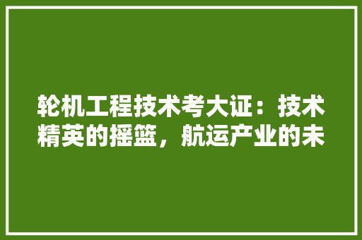 轮机工程技术考大证：技术精英的摇篮，航运产业的未来 室内设计