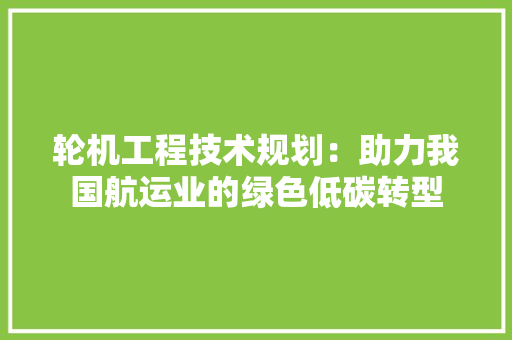 轮机工程技术规划：助力我国航运业的绿色低碳转型 室内设计