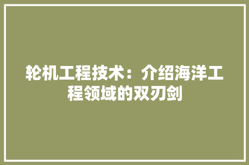 轮机工程技术：介绍海洋工程领域的双刃剑 室内设计