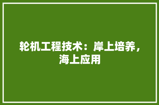 轮机工程技术：岸上培养，海上应用 室内设计