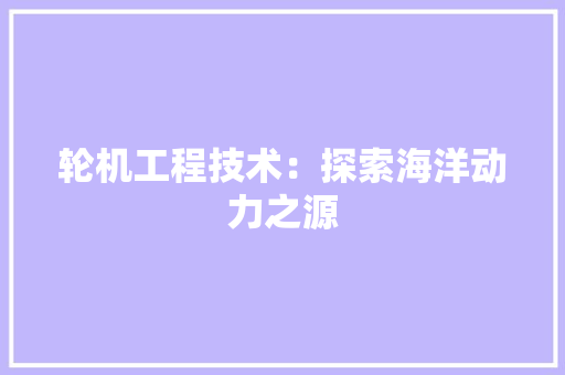 轮机工程技术：探索海洋动力之源 室内设计
