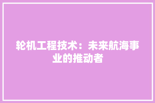 轮机工程技术：未来航海事业的推动者 室内设计