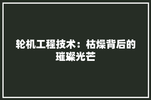 轮机工程技术：枯燥背后的璀璨光芒 室内设计