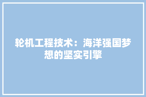 轮机工程技术：海洋强国梦想的坚实引擎 室内设计