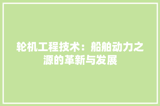轮机工程技术：船舶动力之源的革新与发展 室内设计