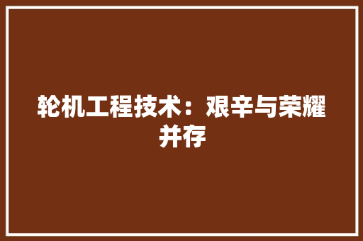 轮机工程技术：艰辛与荣耀并存 室内设计