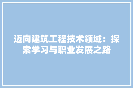 迈向建筑工程技术领域：探索学习与职业发展之路 室内设计