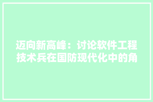 迈向新高峰：讨论软件工程技术兵在国防现代化中的角色与价值 室内设计