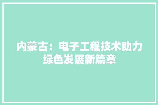 内蒙古：电子工程技术助力绿色发展新篇章 家居装修