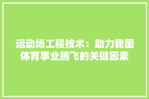 运动场工程技术：助力我国体育事业腾飞的关键因素 室内设计