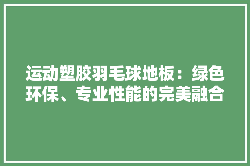 运动塑胶羽毛球地板：绿色环保、专业性能的完美融合 室内设计