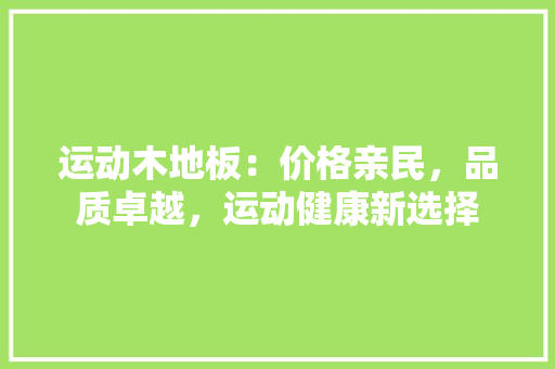 运动木地板：价格亲民，品质卓越，运动健康新选择 室内设计