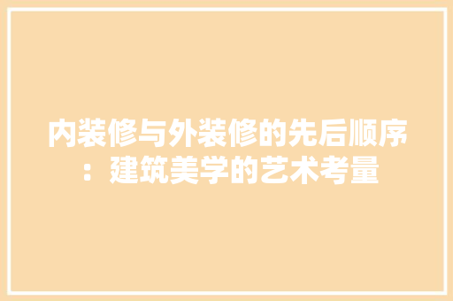 内装修与外装修的先后顺序：建筑美学的艺术考量 家居装修