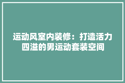 运动风室内装修：打造活力四溢的男运动套装空间 室内设计