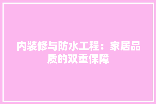 内装修与防水工程：家居品质的双重保障 家居装修