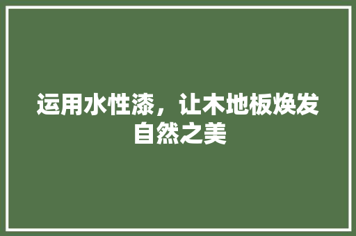 运用水性漆，让木地板焕发自然之美