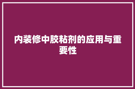 内装修中胶粘剂的应用与重要性 家居装修