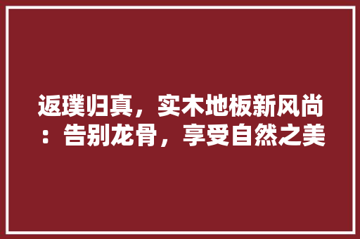 返璞归真，实木地板新风尚：告别龙骨，享受自然之美 室内设计
