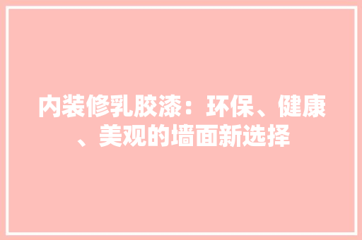 内装修乳胶漆：环保、健康、美观的墙面新选择 家居装修