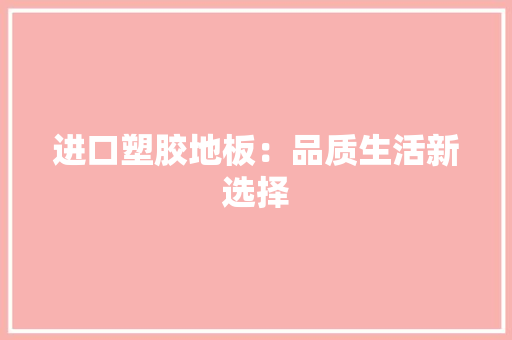 进口塑胶地板：品质生活新选择