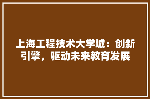 上海工程技术大学城：创新引擎，驱动未来教育发展 地板材料