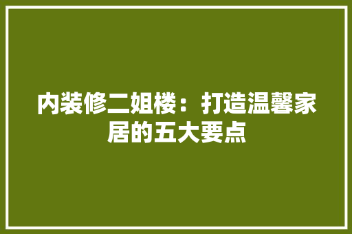 内装修二姐楼：打造温馨家居的五大要点 家居装修