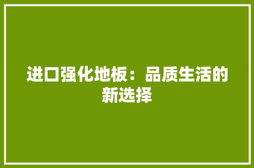 进口强化地板：品质生活的新选择