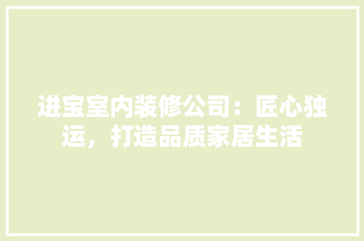 进宝室内装修公司：匠心独运，打造品质家居生活 室内设计