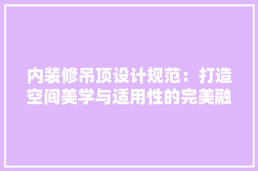 内装修吊顶设计规范：打造空间美学与适用性的完美融合 家居装修
