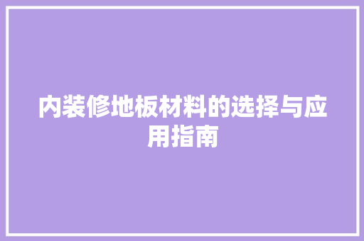内装修地板材料的选择与应用指南 家居装修